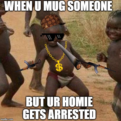 Third World Success Kid | WHEN U MUG SOMEONE; BUT UR HOMIE GETS ARRESTED | image tagged in memes,third world success kid | made w/ Imgflip meme maker