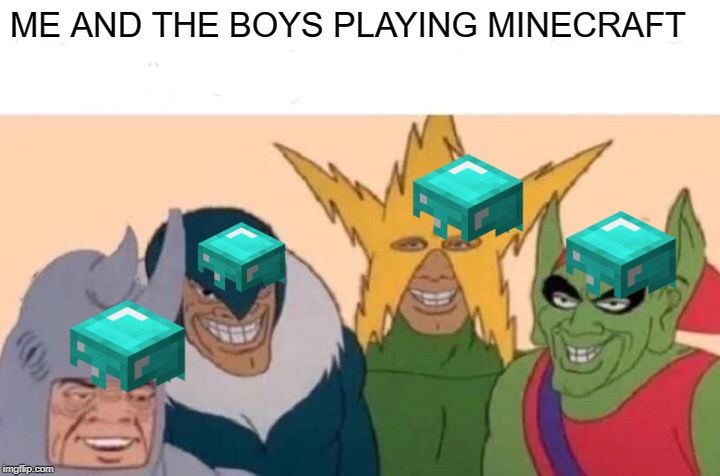 Me And The Boys | ME AND THE BOYS PLAYING MINECRAFT | image tagged in memes,me and the boys | made w/ Imgflip meme maker