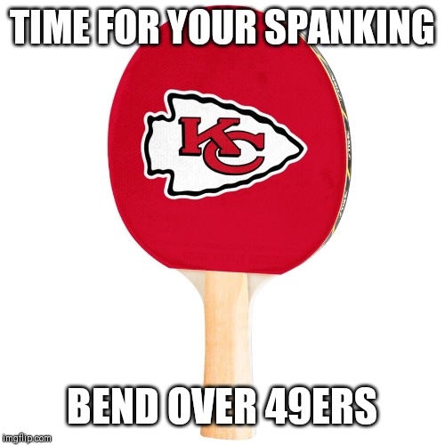 KC giving 49ERS a spanking | TIME FOR YOUR SPANKING; BEND OVER 49ERS | image tagged in paddling,superbowl,49ers,kansas city chiefs | made w/ Imgflip meme maker