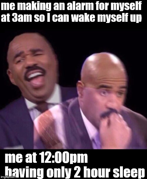Steve Harvey Laughing Serious | me making an alarm for myself at 3am so I can wake myself up; me at 12:00pm having only 2 hour sleep | image tagged in steve harvey laughing serious | made w/ Imgflip meme maker