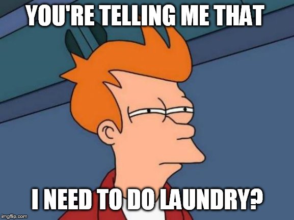 Futurama Fry | YOU'RE TELLING ME THAT; I NEED TO DO LAUNDRY? | image tagged in memes,futurama fry | made w/ Imgflip meme maker