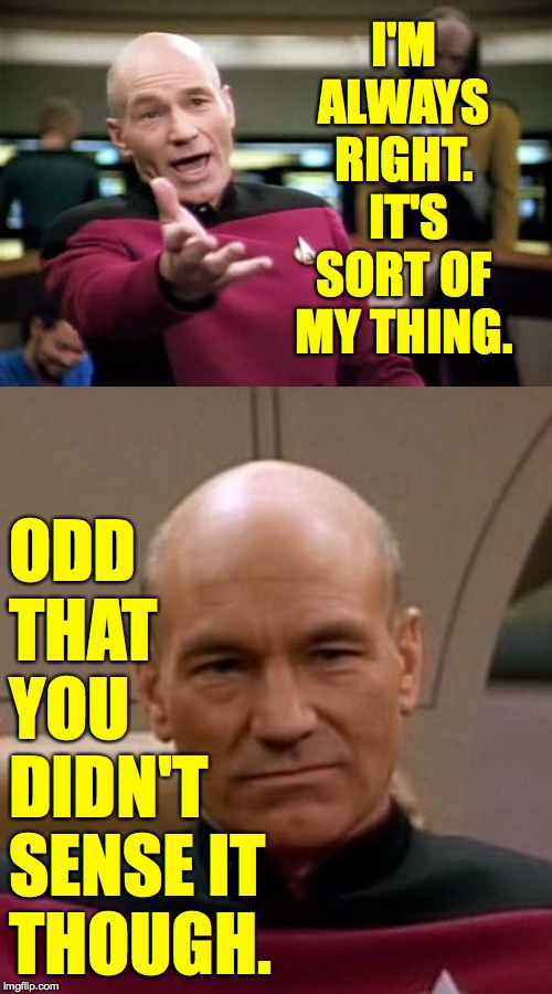 I'M ALWAYS RIGHT.  IT'S SORT OF MY THING. ODD THAT YOU DIDN'T SENSE IT THOUGH. | image tagged in memes,picard wtf,picard make it so | made w/ Imgflip meme maker