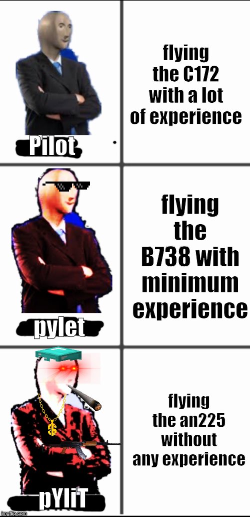 Stonk by level | flying the C172 with a lot of experience; Pilot; flying the B738 with minimum experience; pylet; flying the an225 without any experience; pYliT | image tagged in stonk by level | made w/ Imgflip meme maker
