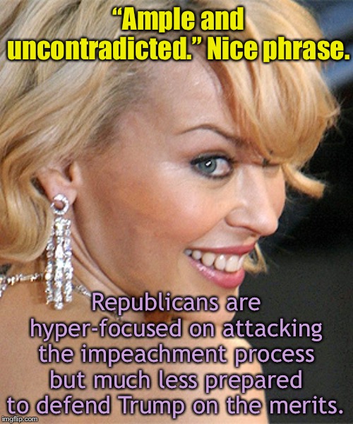 Highlighting a great phrase by Judge Andrew Napolitano. | “Ample and uncontradicted.” Nice phrase. Republicans are hyper-focused on attacking the impeachment process but much less prepared to defend Trump on the merits. | image tagged in judge,trump impeachment,fairness,evidence,republicans,donald trump | made w/ Imgflip meme maker