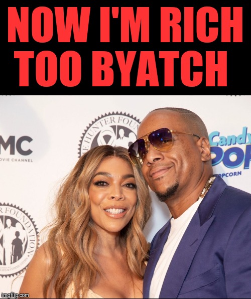 Love and Marriage | NOW I'M RICH TOO BYATCH | image tagged in wendy williams,married with children,divorce | made w/ Imgflip meme maker