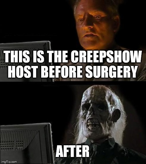 I'll Just Wait Here Meme | THIS IS THE CREEPSHOW HOST BEFORE SURGERY; AFTER | image tagged in memes,ill just wait here | made w/ Imgflip meme maker