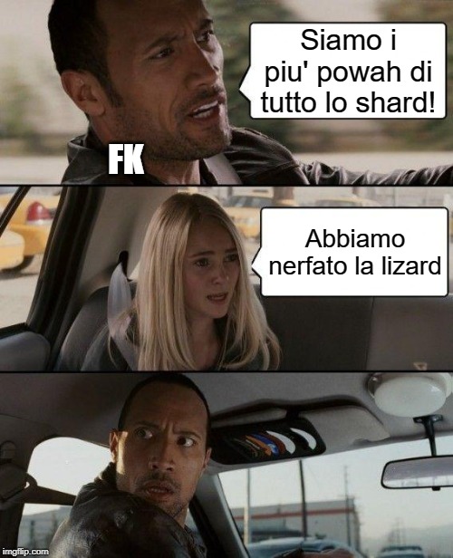 The Rock Driving Meme | Siamo i piu' powah di tutto lo shard! FK; Abbiamo nerfato la lizard | image tagged in memes,the rock driving | made w/ Imgflip meme maker