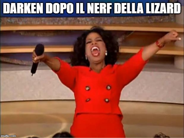 Oprah You Get A Meme | DARKEN DOPO IL NERF DELLA LIZARD | image tagged in memes,oprah you get a | made w/ Imgflip meme maker