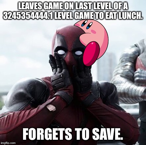 Deadpool Surprised | LEAVES GAME ON LAST LEVEL OF A 3245354444.1 LEVEL GAME TO EAT LUNCH. FORGETS TO SAVE. | image tagged in memes,deadpool surprised | made w/ Imgflip meme maker