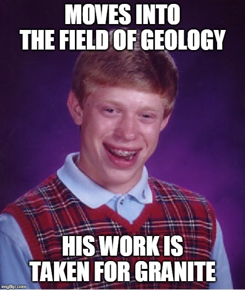 Rock on. | MOVES INTO THE FIELD OF GEOLOGY; HIS WORK IS TAKEN FOR GRANITE | image tagged in memes,bad luck brian,geology,rocks,bad pun,bad puns | made w/ Imgflip meme maker