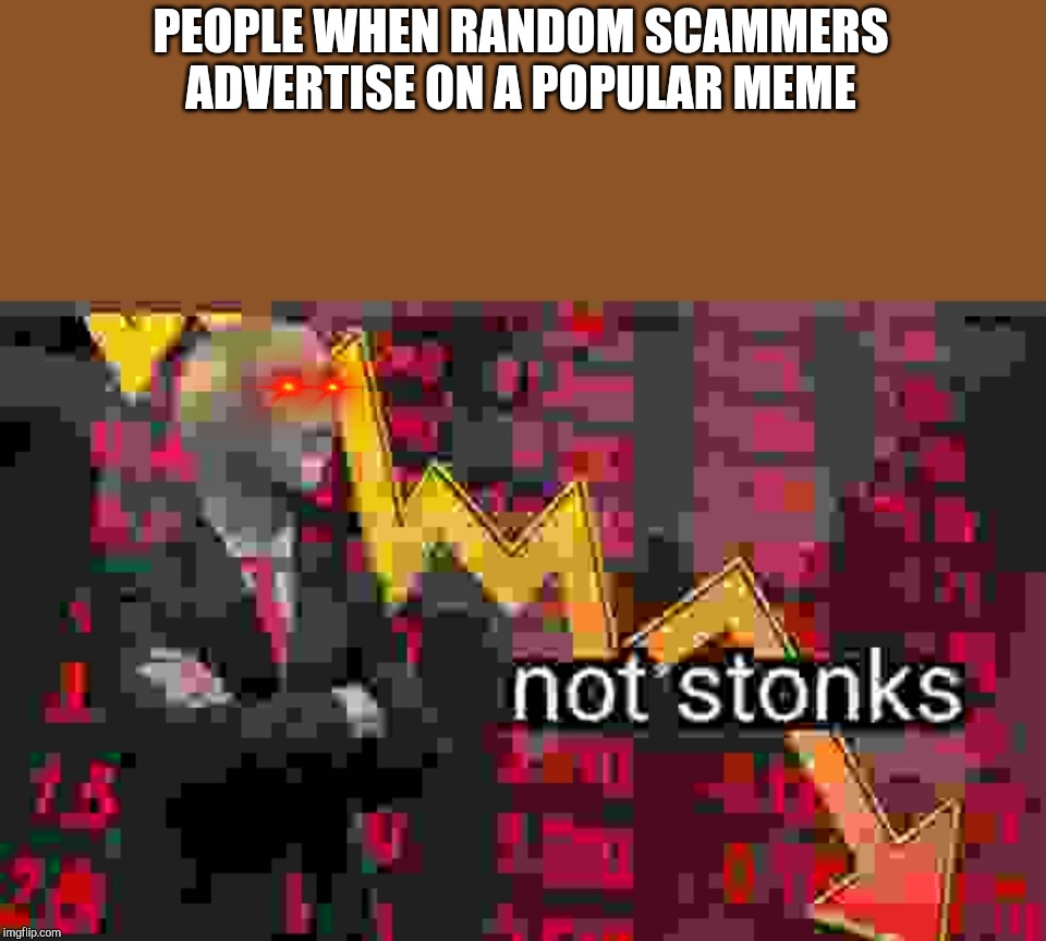 Not stonks | PEOPLE WHEN RANDOM SCAMMERS ADVERTISE ON A POPULAR MEME | image tagged in not stonks | made w/ Imgflip meme maker