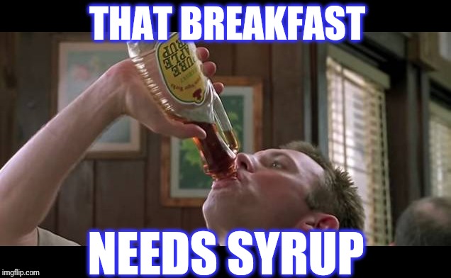 THAT BREAKFAST NEEDS SYRUP | made w/ Imgflip meme maker