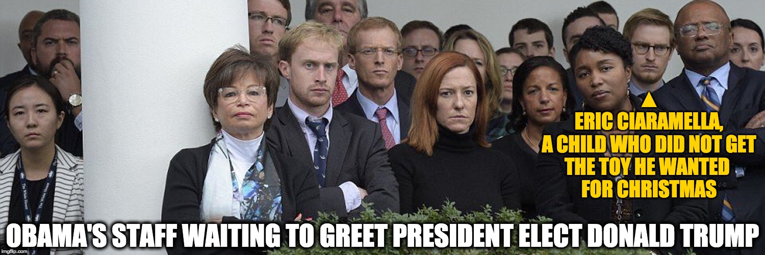 ▲
ERIC CIARAMELLA,
A CHILD WHO DID NOT GET
THE TOY HE WANTED 
FOR CHRISTMAS OBAMA'S STAFF WAITING TO GREET PRESIDENT ELECT DONALD TRUMP | made w/ Imgflip meme maker