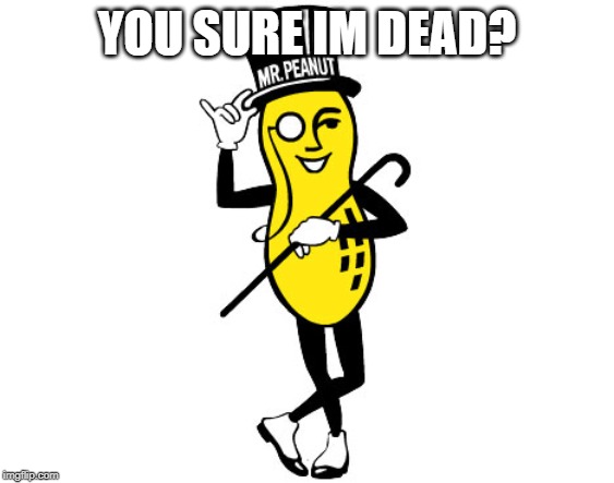Mr Peanut | YOU SURE IM DEAD? | image tagged in mr peanut | made w/ Imgflip meme maker