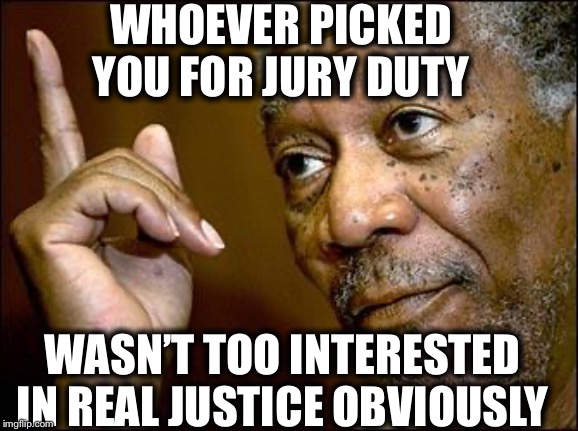 This Morgan Freeman | WHOEVER PICKED YOU FOR JURY DUTY WASN’T TOO INTERESTED IN REAL JUSTICE OBVIOUSLY | image tagged in this morgan freeman | made w/ Imgflip meme maker