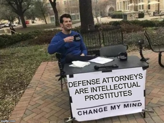 Change My Mind | DEFENSE ATTORNEYS 
ARE INTELLECTUAL
PROSTITUTES | image tagged in memes,change my mind | made w/ Imgflip meme maker