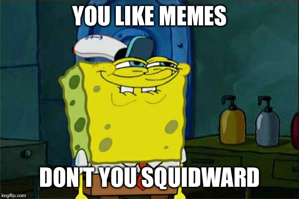 Don't You Squidward Meme | YOU LIKE MEMES; DON’T YOU SQUIDWARD | image tagged in memes,dont you squidward | made w/ Imgflip meme maker