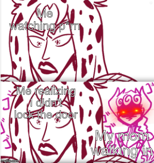 Diavolo's Last Moments | Me watching p*rn; Me realizing I didn't lock the door; My mom walking in | image tagged in diavolo's last moments | made w/ Imgflip meme maker