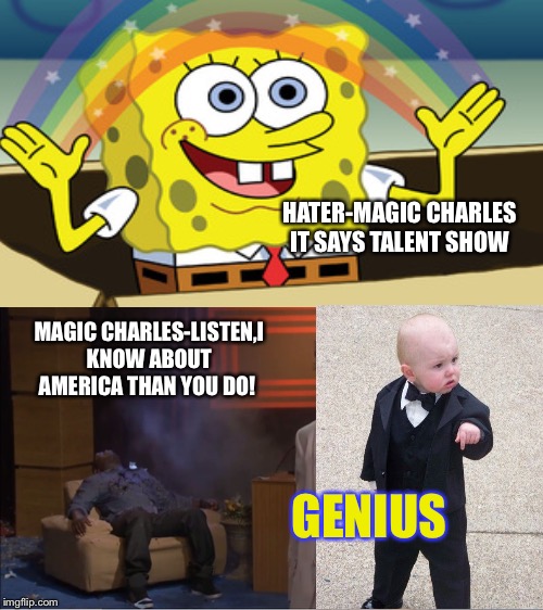 Magic Charles | HATER-MAGIC CHARLES IT SAYS TALENT SHOW; MAGIC CHARLES-LISTEN,I KNOW ABOUT AMERICA THAN YOU DO! GENIUS | image tagged in follow your dreams,memesaredreams | made w/ Imgflip meme maker