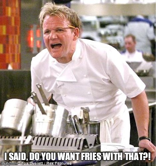 With his popularity waning, Chef Gordon gets a part time job. | I SAID, DO YOU WANT FRIES WITH THAT?! | image tagged in memes,chef gordon ramsay | made w/ Imgflip meme maker