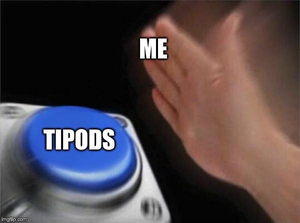 Blank Nut Button Meme | ME; TIPODS | image tagged in memes,blank nut button | made w/ Imgflip meme maker