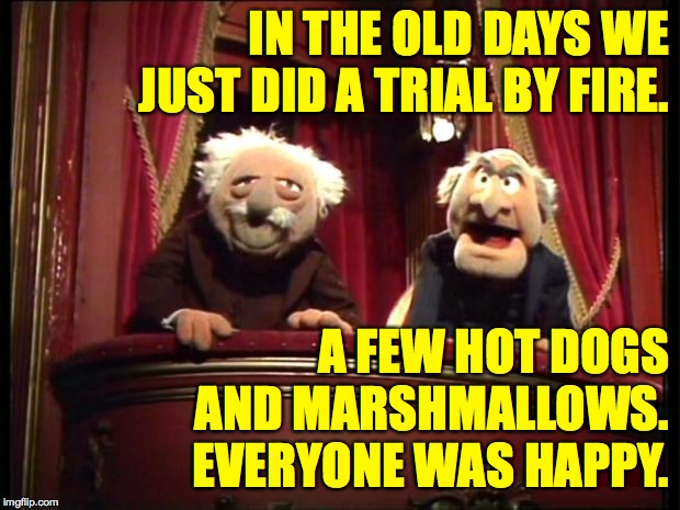 Statler and Waldorf | IN THE OLD DAYS WE JUST DID A TRIAL BY FIRE. A FEW HOT DOGS AND MARSHMALLOWS.  EVERYONE WAS HAPPY. | image tagged in statler and waldorf,memes,trump impeachment | made w/ Imgflip meme maker