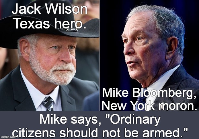 Texas hero shoots murderer and stops massacre. | Jack Wilson
Texas hero. Mike Bloomberg,
New York moron. Mike says, "Ordinary citizens should not be armed." | image tagged in jack wilson,bloomberg,gun control | made w/ Imgflip meme maker