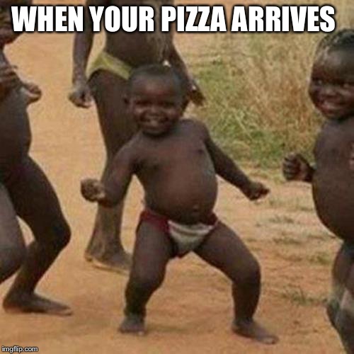 Third World Success Kid Meme | WHEN YOUR PIZZA ARRIVES | image tagged in memes,third world success kid | made w/ Imgflip meme maker