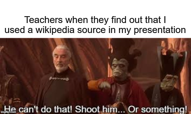 Shoot him | Teachers when they find out that I used a wikipedia source in my presentation | image tagged in he can't do that,funny,one does not simply,teacher,wikipedia,memes | made w/ Imgflip meme maker