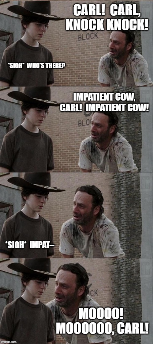 Rick and Carl Long Meme | CARL!  CARL, KNOCK KNOCK! *SIGH*  WHO'S THERE? IMPATIENT COW, CARL!  IMPATIENT COW! *SIGH*  IMPAT--; MOOOO!  MOOOOOO, CARL! | image tagged in memes,rick and carl long | made w/ Imgflip meme maker