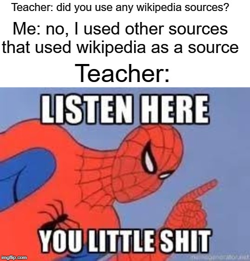 Now listen here you little shit | Teacher: did you use any wikipedia sources? Me: no, I used other sources that used wikipedia as a source; Teacher: | image tagged in now listen here you little shit,funny,memes,teacher,wikipedia,school | made w/ Imgflip meme maker