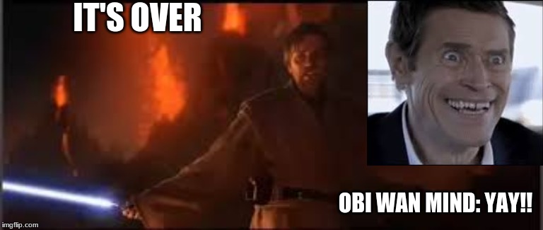 I have the high ground | IT'S OVER; OBI WAN MIND: YAY!! | image tagged in star wars,willem dafoe | made w/ Imgflip meme maker