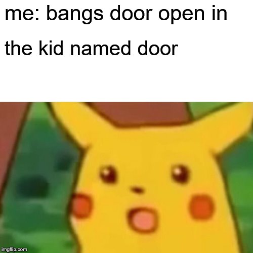 Surprised Pikachu | me: bangs door open in; the kid named door | image tagged in memes,surprised pikachu | made w/ Imgflip meme maker