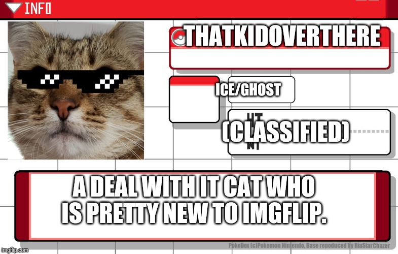 Imgflip username pokedex | THATKIDOVERTHERE; ICE/GHOST; (CLASSIFIED); A DEAL WITH IT CAT WHO IS PRETTY NEW TO IMGFLIP. | image tagged in imgflip username pokedex | made w/ Imgflip meme maker