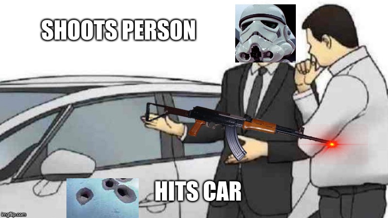 Stormtrooper and his crappy aim | SHOOTS PERSON; HITS CAR | image tagged in stormtrooper | made w/ Imgflip meme maker