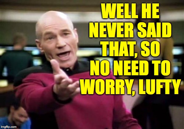 Picard Wtf Meme | WELL HE NEVER SAID THAT, SO NO NEED TO WORRY, LUFTY | image tagged in memes,picard wtf | made w/ Imgflip meme maker