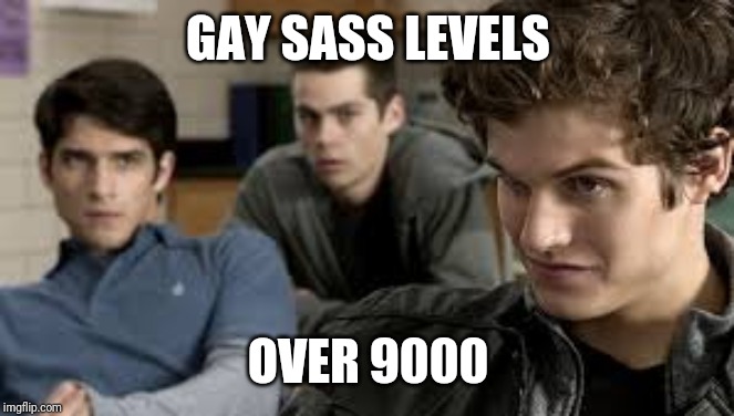 Teen Wolf Memes Isaac, Scott , and Stiles | GAY SASS LEVELS; OVER 9000 | image tagged in teen wolf memes isaac scott  and stiles | made w/ Imgflip meme maker