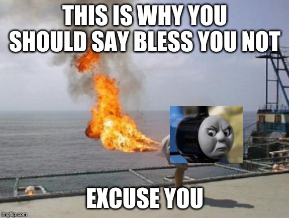 Explosive Diarrhea | THIS IS WHY YOU SHOULD SAY BLESS YOU NOT; EXCUSE YOU | image tagged in explosive diarrhea | made w/ Imgflip meme maker