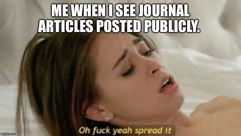 oh fuck yea spread it | ME WHEN I SEE JOURNAL ARTICLES POSTED PUBLICLY. | image tagged in oh fuck yea spread it | made w/ Imgflip meme maker