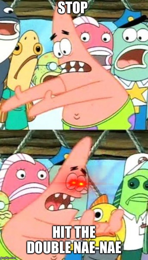 Put It Somewhere Else Patrick Meme | STOP; HIT THE DOUBLE NAE-NAE | image tagged in memes,put it somewhere else patrick | made w/ Imgflip meme maker