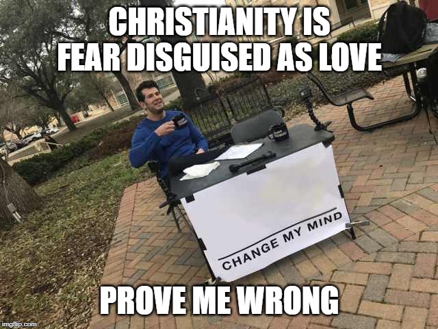 Prove me wrong | CHRISTIANITY IS FEAR DISGUISED AS LOVE; PROVE ME WRONG | image tagged in prove me wrong | made w/ Imgflip meme maker