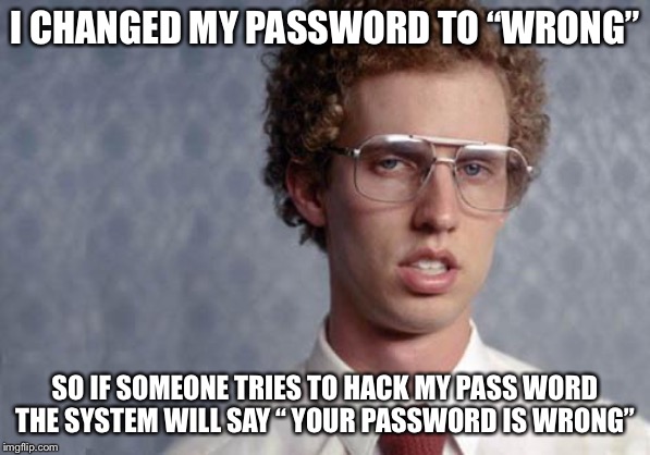 Napoleon Dynamite | I CHANGED MY PASSWORD TO “WRONG” SO IF SOMEONE TRIES TO HACK MY PASS WORD THE SYSTEM WILL SAY “ YOUR PASSWORD IS WRONG” | image tagged in napoleon dynamite | made w/ Imgflip meme maker