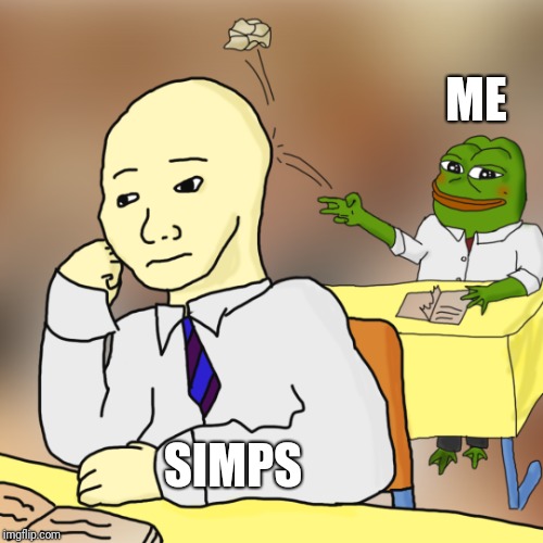 Just a little hazing. | ME; SIMPS | image tagged in pepe the frog,normies,kek | made w/ Imgflip meme maker