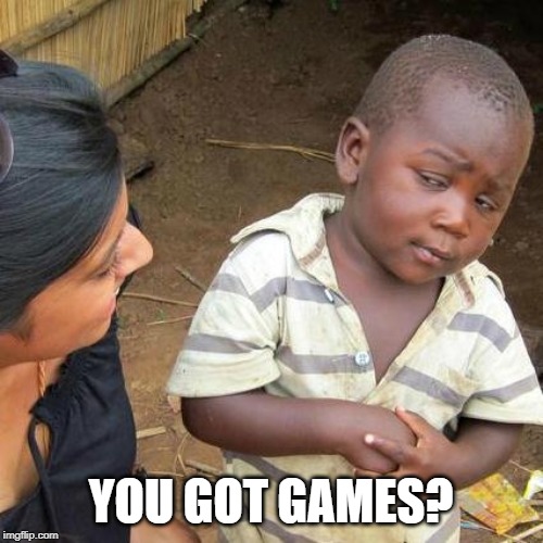 Third World Skeptical Kid Meme | YOU GOT GAMES? | image tagged in memes,third world skeptical kid | made w/ Imgflip meme maker