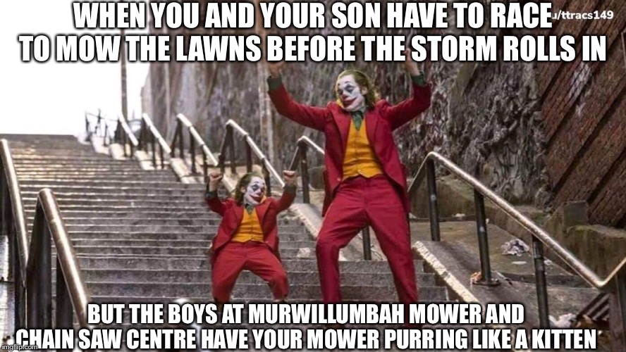 Joker and mini joker | WHEN YOU AND YOUR SON HAVE TO RACE TO MOW THE LAWNS BEFORE THE STORM ROLLS IN; BUT THE BOYS AT MURWILLUMBAH MOWER AND CHAIN SAW CENTRE HAVE YOUR MOWER PURRING LIKE A KITTEN | image tagged in joker and mini joker | made w/ Imgflip meme maker