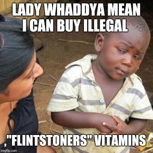 Third World Skeptical Kid Meme | LADY WHADDYA MEAN I CAN BUY ILLEGAL; ,"FLINTSTONERS" VITAMINS | image tagged in memes,third world skeptical kid | made w/ Imgflip meme maker