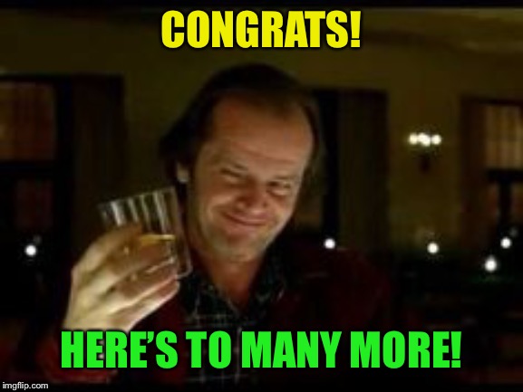 Jack Nicholson toast | CONGRATS! HERE’S TO MANY MORE! | image tagged in jack nicholson toast | made w/ Imgflip meme maker