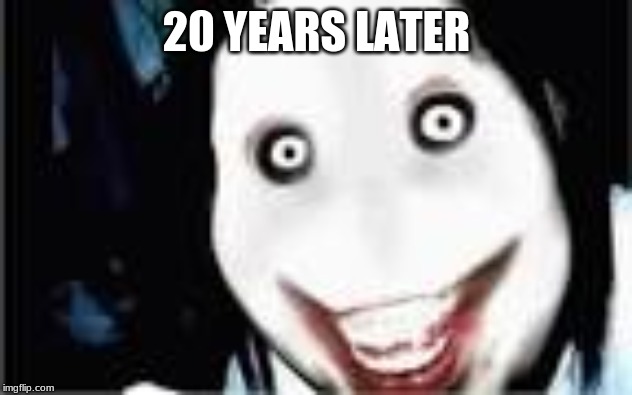 lol jeff the killer | 20 YEARS LATER | image tagged in lol jeff the killer | made w/ Imgflip meme maker