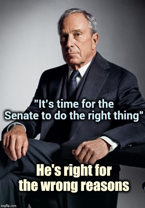 Even Bloomberg's doing it | "It's time for the Senate to do the right thing"; He's right for the wrong reasons | image tagged in the end game,doing the right things,well yes but actually no,stop it get some help,dictator,congress | made w/ Imgflip meme maker