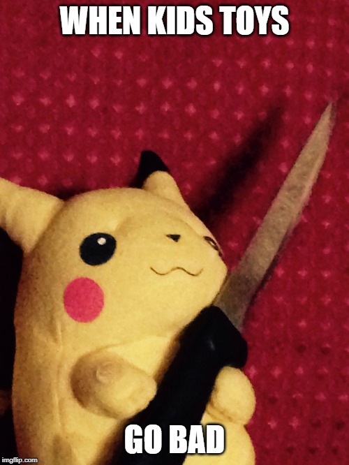 PIKACHU learned STAB! | WHEN KIDS TOYS; GO BAD | image tagged in pikachu learned stab | made w/ Imgflip meme maker